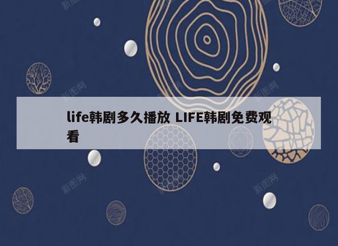 life韩剧多久播放 LIFE韩剧免费观看