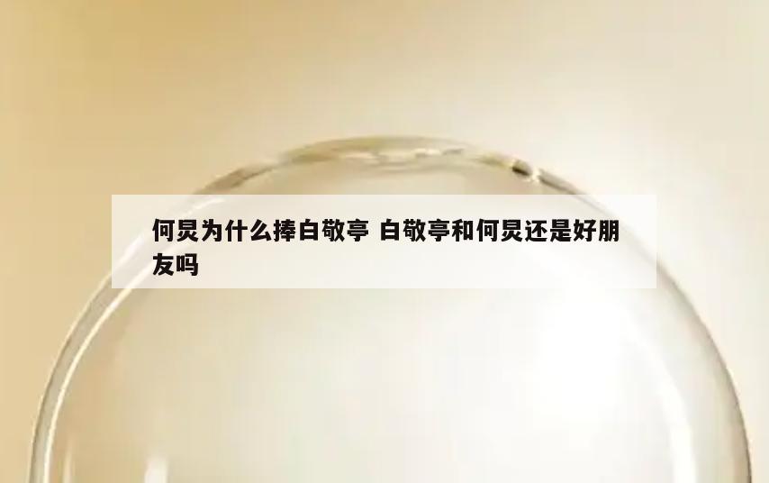 何炅为什么捧白敬亭 白敬亭和何炅还是好朋友吗