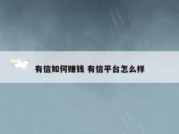 有信如何赚钱 有信平台怎么样