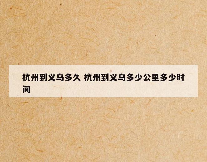 杭州到义乌多久 杭州到义乌多少公里多少时间