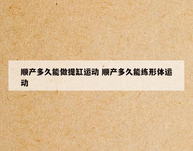 顺产多久能做提缸运动 顺产多久能练形体运动
