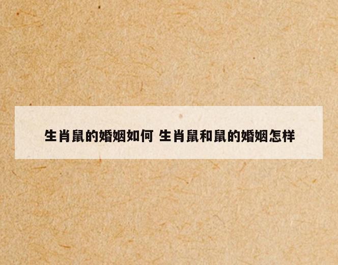 生肖鼠的婚姻如何 生肖鼠和鼠的婚姻怎样