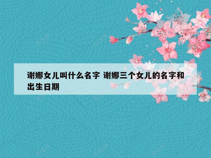 谢娜女儿叫什么名字 谢娜三个女儿的名字和出生日期