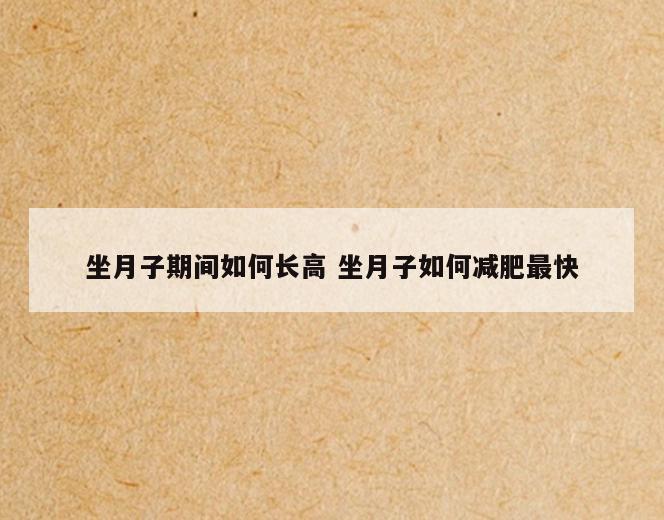 坐月子期间如何长高 坐月子如何减肥最快