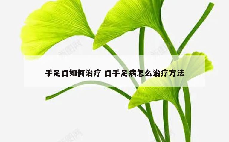 手足口如何治疗 口手足病怎么治疗方法