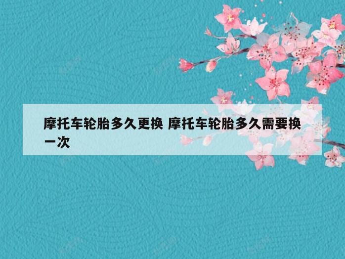 摩托车轮胎多久更换 摩托车轮胎多久需要换一次