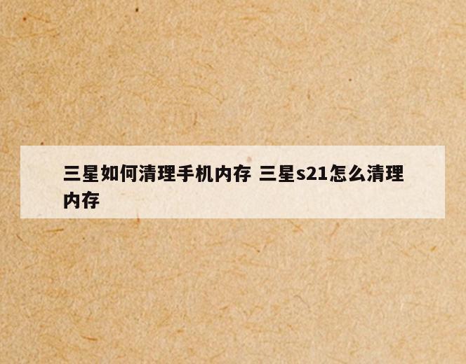 三星如何清理手机内存 三星s21怎么清理内存