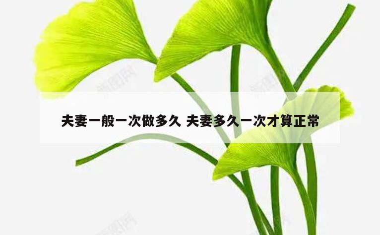 夫妻一般一次做多久 夫妻多久一次才算正常