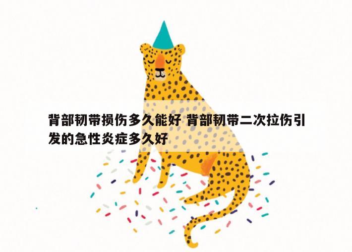 背部韧带损伤多久能好 背部韧带二次拉伤引发的急性炎症多久好