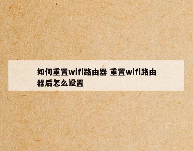 如何重置wifi路由器 重置wifi路由器后怎么设置