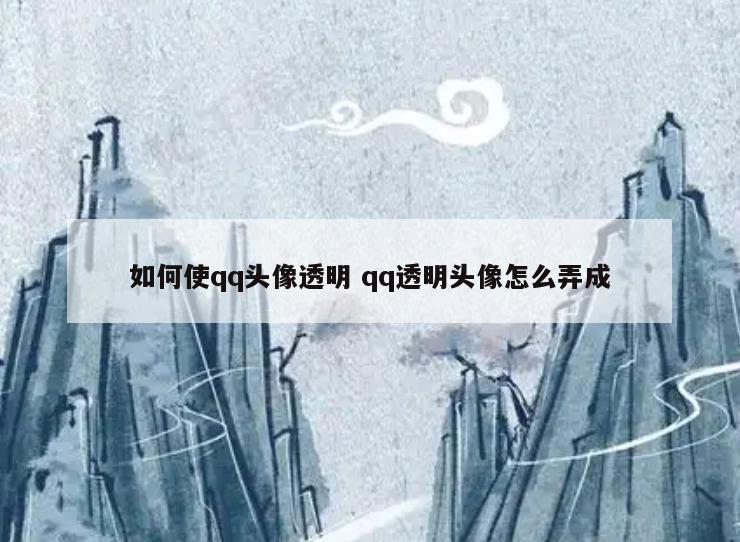 如何使qq头像透明 qq透明头像怎么弄成