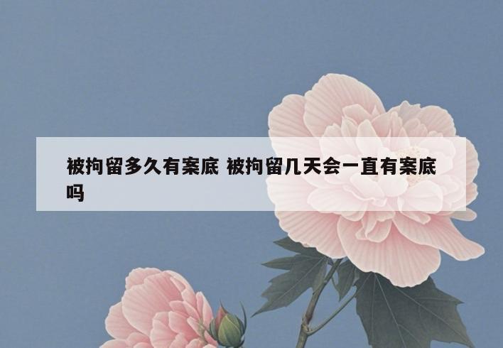 被拘留多久有案底 被拘留几天会一直有案底吗