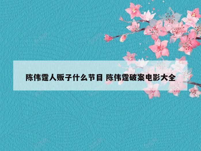 陈伟霆人贩子什么节目 陈伟霆破案电影大全