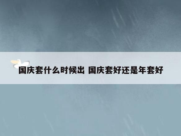 国庆套什么时候出 国庆套好还是年套好