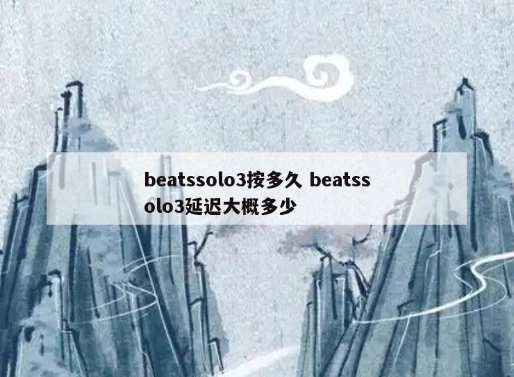 beatssolo3按多久 beatssolo3延迟大概多少