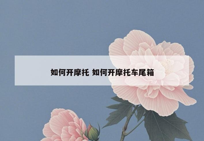 如何开摩托 如何开摩托车尾箱