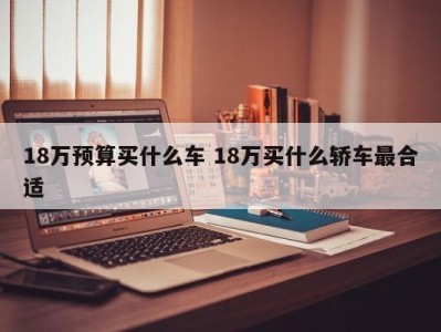18万预算买什么车 18万买什么轿车最合适