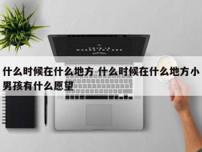 什么时候在什么地方 什么时候在什么地方小男孩有什么愿望