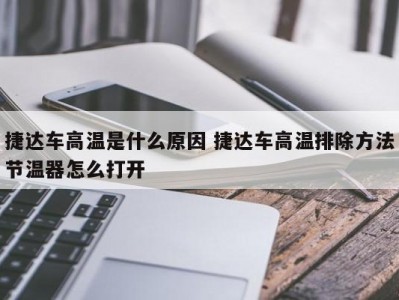 捷达车高温是什么原因 捷达车高温排除方法节温器怎么打开