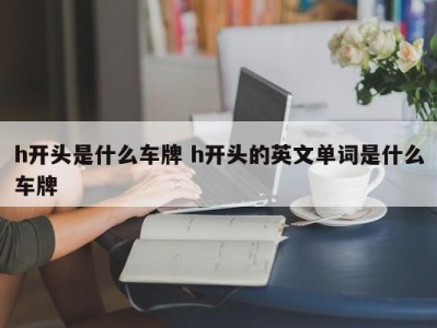 h开头是什么车牌 h开头的英文单词是什么车牌