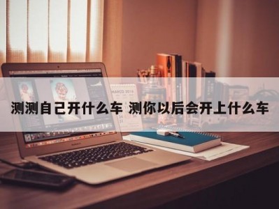 测测自己开什么车 测你以后会开上什么车