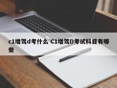 c1增驾d考什么 C1增驾D考试科目有哪些