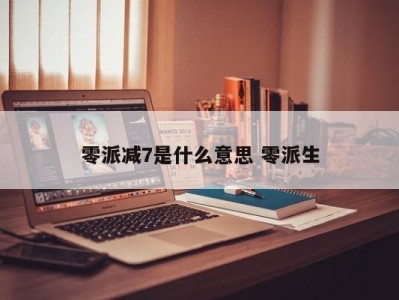 零派减7是什么意思 零派生