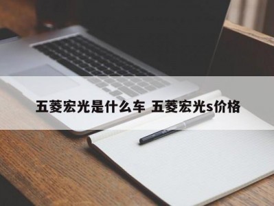五菱宏光是什么车 五菱宏光s价格