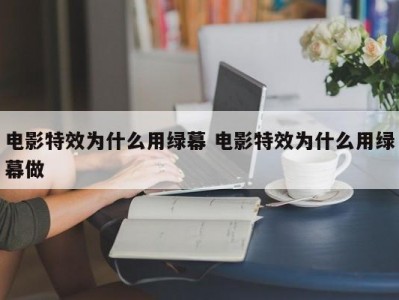 电影特效为什么用绿幕 电影特效为什么用绿幕做