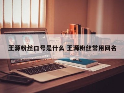 王源粉丝口号是什么 王源粉丝常用网名