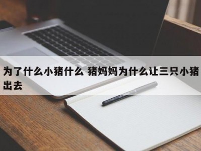 为了什么小猪什么 猪妈妈为什么让三只小猪出去