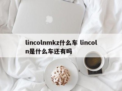 lincolnmkz什么车 lincoln是什么车还有吗