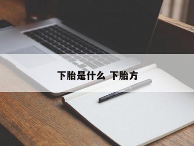 下胎是什么 下胎方