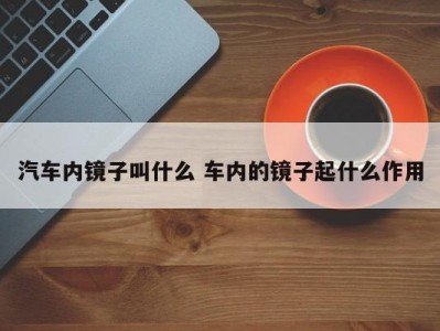 汽车内镜子叫什么 车内的镜子起什么作用