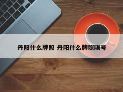 丹阳什么牌照 丹阳什么牌照限号