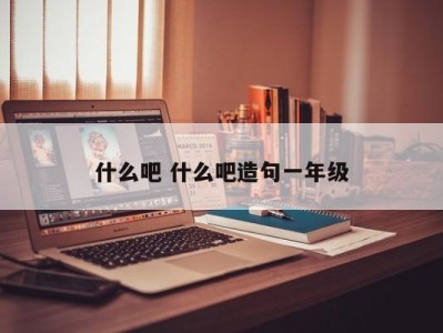 什么吧 什么吧造句一年级