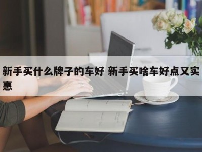 新手买什么牌子的车好 新手买啥车好点又实惠