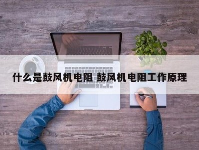 什么是鼓风机电阻 鼓风机电阻工作原理