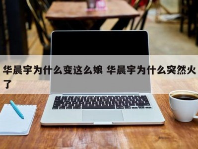 华晨宇为什么变这么娘 华晨宇为什么突然火了
