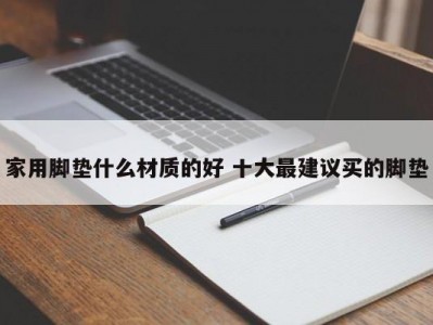 家用脚垫什么材质的好 十大最建议买的脚垫