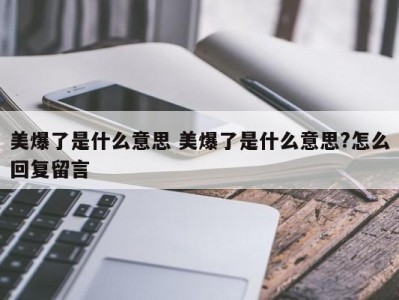 美爆了是什么意思 美爆了是什么意思?怎么回复留言