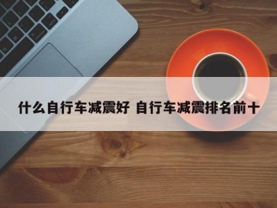 什么自行车减震好 自行车减震排名前十