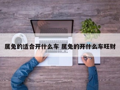 属兔的适合开什么车 属兔的开什么车旺财