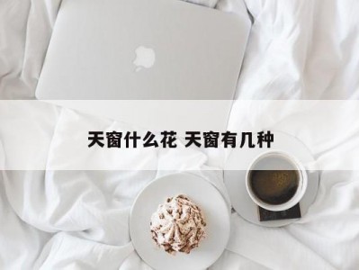 天窗什么花 天窗有几种