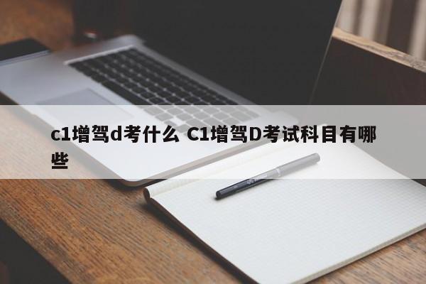 c1增驾d考什么 C1增驾D考试科目有哪些
