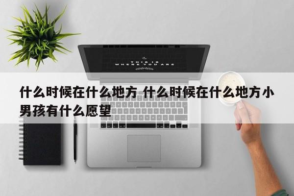 什么时候在什么地方 什么时候在什么地方小男孩有什么愿望