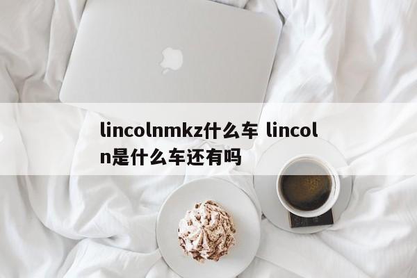lincolnmkz什么车 lincoln是什么车还有吗