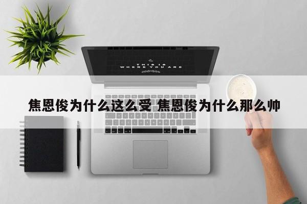 焦恩俊为什么这么受 焦恩俊为什么那么帅