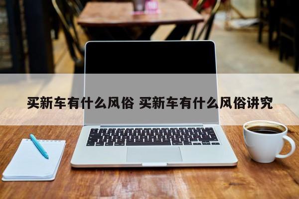买新车有什么风俗 买新车有什么风俗讲究