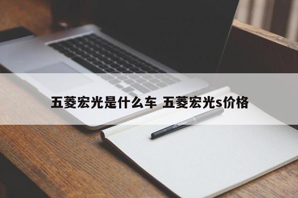 五菱宏光是什么车 五菱宏光s价格